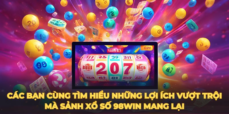 Tìm hiểu những lợi ích vượt trội sảnh xổ số 98win