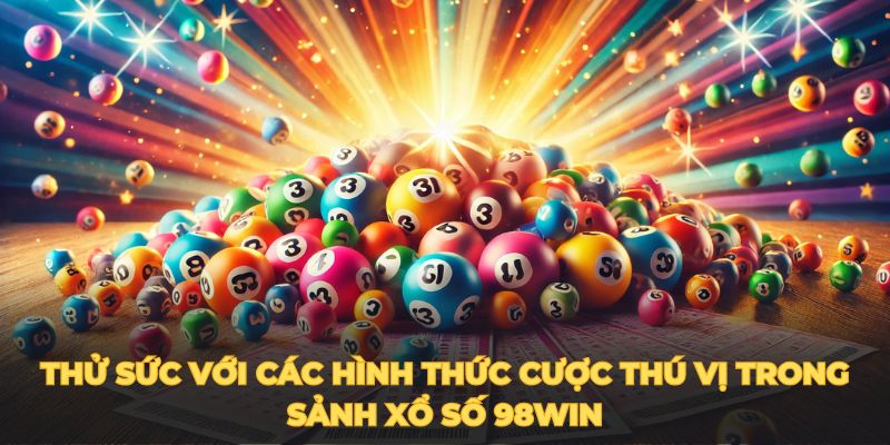 Thử sức với hình thức cược trong sảnh xổ số 98win